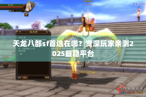 天龙八部sf首选在哪？资深玩家亲测2025最稳平台