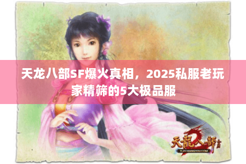 天龙八部SF爆火真相,2025私服老玩家精筛的5大极品服 天龙八部SF爆火真相,2025私服老玩家精筛的5大极品服