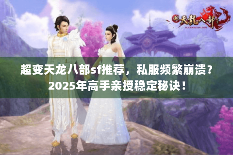超变天龙八部sf推荐，私服频繁崩溃？2025年高手亲授稳定秘诀！