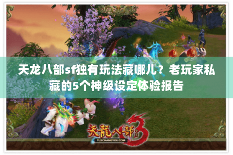 天龙八部sf独有玩法藏哪儿?老玩家私藏的5个神级设定体验报告 天龙八部sf独有玩法藏哪儿?老玩家私藏的5个神级设定体验报告