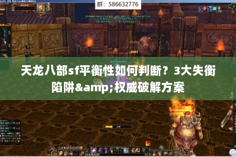 天龙八部sf平衡性如何判断?3大失衡陷阱&权威破解方案 天龙八部sf平衡性如何判断?3大失衡陷阱&权威破解方案