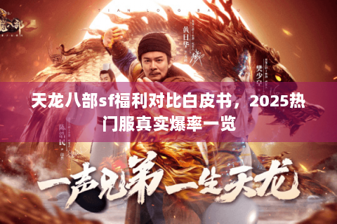 天龙八部sf福利对比白皮书，2025热门服真实爆率一览