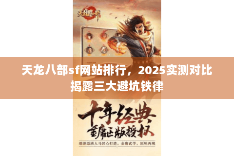 天龙八部sf网站排行,2025实测对比揭露三大避坑铁律 天龙八部sf网站排行,2025实测对比揭露三大避坑铁律