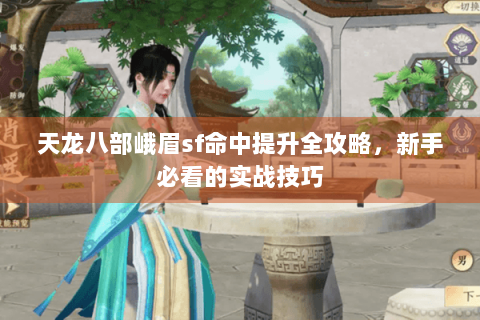 天龙八部峨眉sf命中提升全攻略，新手必看的实战技巧