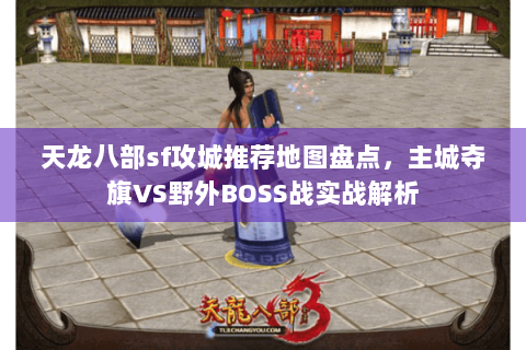 天龙八部sf攻城推荐地图盘点,主城夺旗VS野外BOSS战实战解析 天龙八部sf攻城推荐地图盘点,主城夺旗VS野外BOSS战实战解析