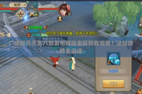 广水新开天龙八部发布网独家福利有哪些？这份攻略全说透