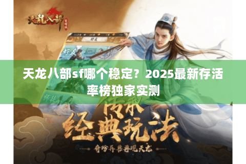 天龙八部sf哪个稳定？2025最新存活率榜独家实测
