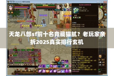 天龙八部sf前十名竟藏猫腻?老玩家亲拆2025真实排行玄机 天龙八部sf前十名竟藏猫腻?老玩家亲拆2025真实排行玄机