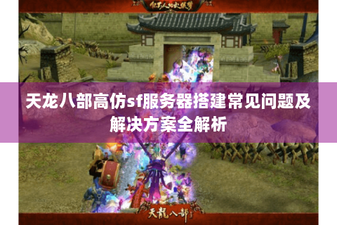 天龙八部高仿sf服务器搭建常见问题及解决方案全解析 天龙八部高仿sf服务器搭建常见问题及解决方案全解析