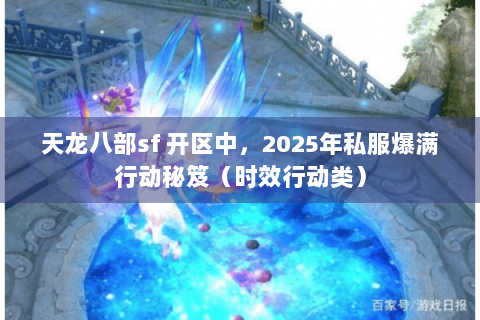 天龙八部sf 开区中，2025年私服爆满行动秘笈（时效行动类）