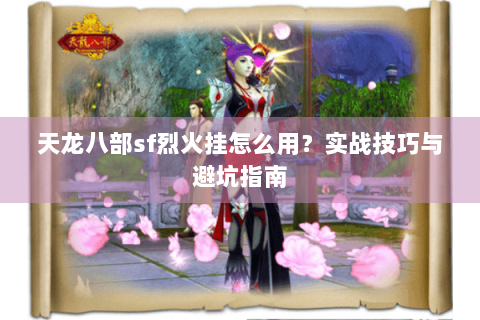 天龙八部sf烈火挂怎么用?实战技巧与避坑指南 天龙八部sf烈火挂怎么用?实战技巧与避坑指南