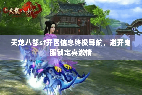 天龙八部sf开区信息终极导航，避开鬼服锁定真激情