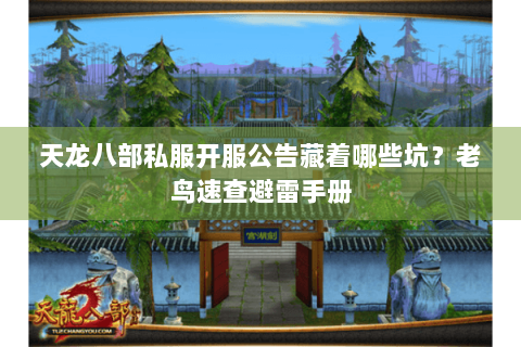 天龙八部私服开服公告藏着哪些坑？老鸟速查避雷手册