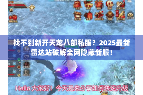 找不到新开天龙八部私服？2025最新雷达站破解全网隐蔽新服！