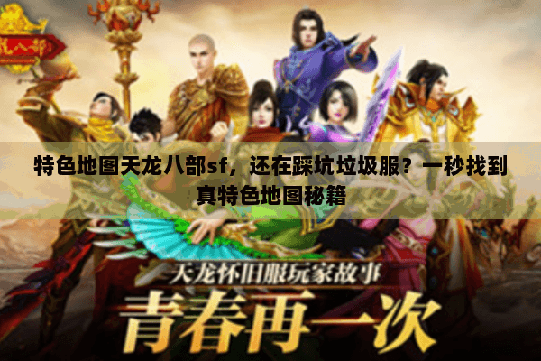 特色地图天龙八部sf,还在踩坑垃圾服?一秒找到真特色地图秘籍 特色地图天龙八部sf,还在踩坑垃圾服?一秒找到真特色地图秘籍