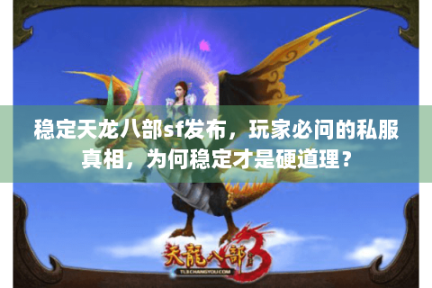 稳定天龙八部sf发布，玩家必问的私服真相，为何稳定才是硬道理？