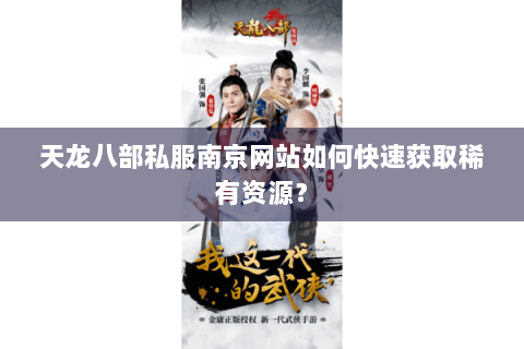 天龙八部私服南京网站如何快速获取稀有资源？