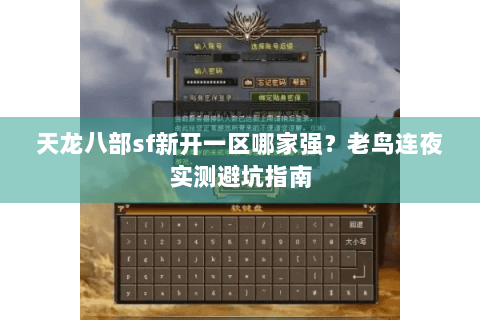 天龙八部sf新开一区哪家强？老鸟连夜实测避坑指南