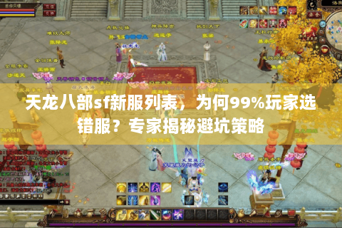 天龙八部sf新服列表,为何99%玩家选错服?专家揭秘避坑策略 天龙八部sf新服列表,为何99%玩家选错服?专家揭秘避坑策略