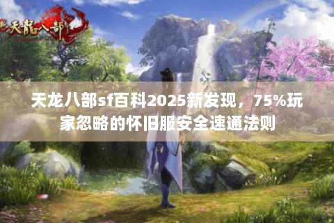 天龙八部sf百科2025新发现,75%玩家忽略的怀旧服安全速通法则 天龙八部sf百科2025新发现,75%玩家忽略的怀旧服安全速通法则