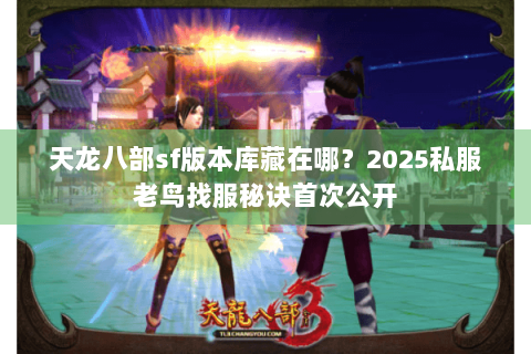 天龙八部sf版本库藏在哪？2025私服老鸟找服秘诀首次公开