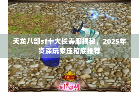 天龙八部sf十大长寿服揭秘,2025年资深玩家压箱底推荐 天龙八部sf十大长寿服揭秘,2025年资深玩家压箱底推荐