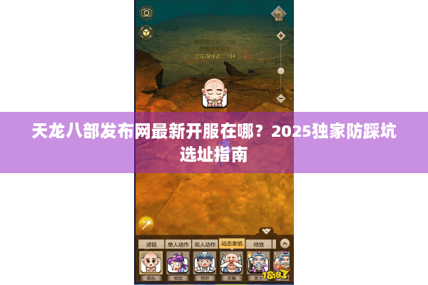 天龙八部发布网最新开服在哪?2025独家防踩坑选址指南 天龙八部发布网最新开服在哪?2025独家防踩坑选址指南