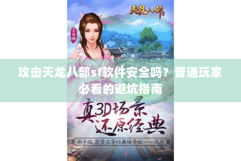 攻击天龙八部sf软件安全吗?普通玩家必看的避坑指南 攻击天龙八部sf软件安全吗?普通玩家必看的避坑指南