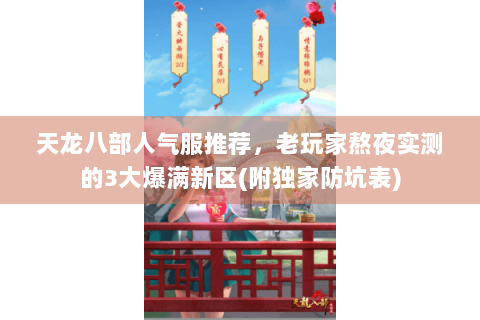 天龙八部人气服推荐，老玩家熬夜实测的3大爆满新区(附独家防坑表)