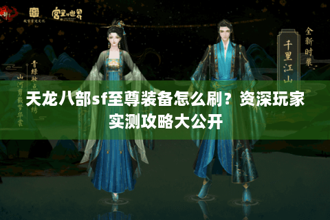 天龙八部sf至尊装备怎么刷？资深玩家实测攻略大公开