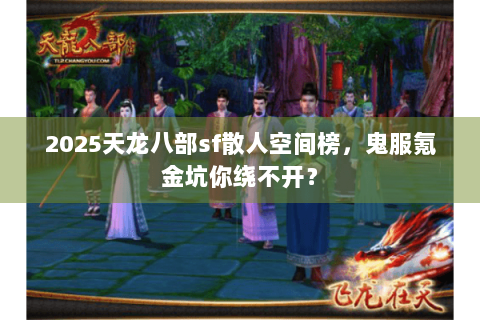 2025天龙八部sf散人空间榜,鬼服氪金坑你绕不开? 2025天龙八部sf散人空间榜,鬼服氪金坑你绕不开?