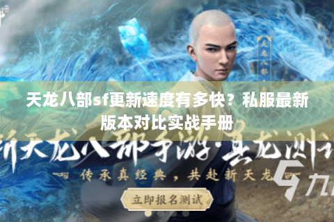 天龙八部sf更新速度有多快?私服最新版本对比实战手册 天龙八部sf更新速度有多快?私服最新版本对比实战手册
