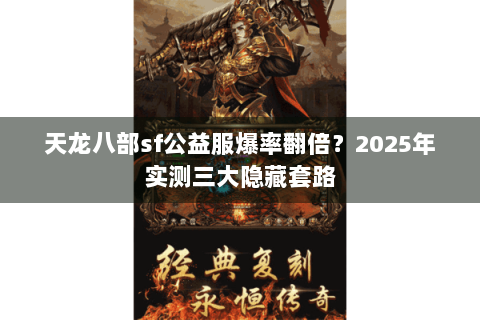 天龙八部sf公益服爆率翻倍?2025年实测三大隐藏套路 天龙八部sf公益服爆率翻倍?2025年实测三大隐藏套路