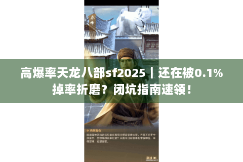 高爆率天龙八部sf2025｜还在被0.1%掉率折磨？闭坑指南速领！