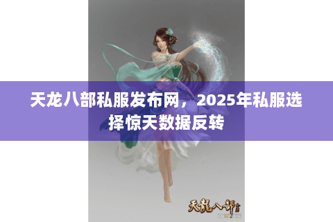 天龙八部私服发布网,2025年私服选择惊天数据反转 天龙八部私服发布网,2025年私服选择惊天数据反转