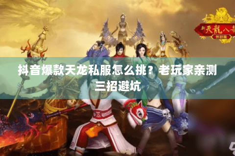 抖音爆款天龙私服怎么挑？老玩家亲测三招避坑