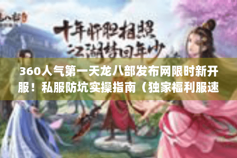 360人气第一天龙八部发布网限时新开服！私服防坑实操指南（独家福利服速进）