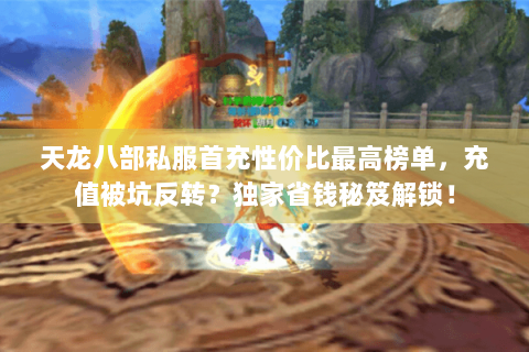 天龙八部私服首充性价比最高榜单,充值被坑反转?独家省钱秘笈解锁! 天龙八部私服首充性价比最高榜单,充值被坑反转?独家省钱秘笈解锁!