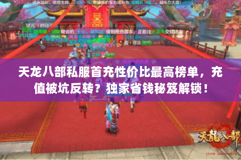 天龙八部私服首充性价比最高榜单,充值被坑反转?独家省钱秘笈解锁! 天龙八部私服首充性价比最高榜单,充值被坑反转?独家省钱秘笈解锁!