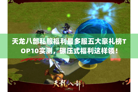 天龙八部私服福利最多服五大豪礼榜TOP10实测，碾压式福利这样领！