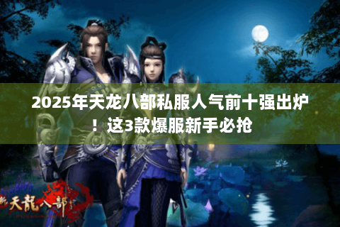 2025年天龙八部私服人气前十强出炉!这3款爆服新手必抢 2025年天龙八部私服人气前十强出炉!这3款爆服新手必抢