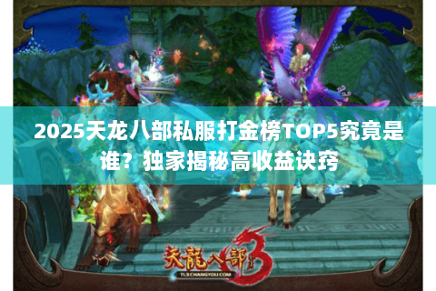 2025天龙八部私服打金榜TOP5究竟是谁?独家揭秘高收益诀窍 2025天龙八部私服打金榜TOP5究竟是谁?独家揭秘高收益诀窍