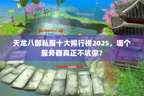 天龙八部私服十大排行榜2025,哪个服务器真正不坑你? 天龙八部私服十大排行榜2025,哪个服务器真正不坑你?