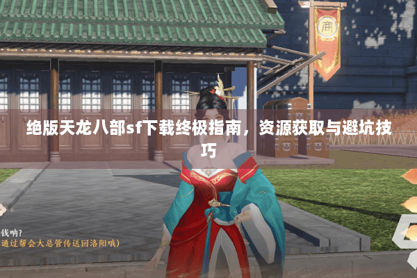 绝版天龙八部sf下载终极指南，资源获取与避坑技巧