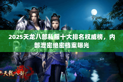 2025天龙八部私服十大排名权威榜，内部泄密绝密档案曝光