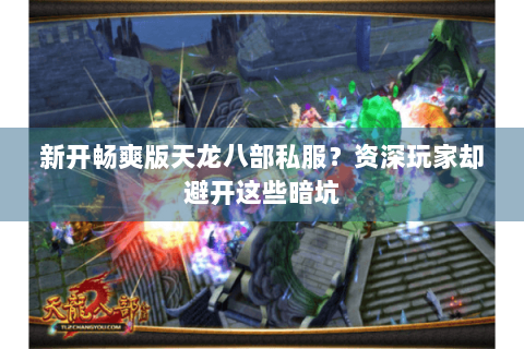 新开畅爽版天龙八部私服？资深玩家却避开这些暗坑