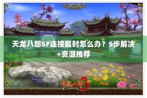 天龙八部SF连接超时怎么办？5步解决+资源推荐