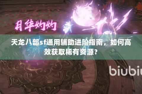 天龙八部sf通用辅助进阶指南,如何高效获取稀有资源? 天龙八部sf通用辅助进阶指南,如何高效获取稀有资源?