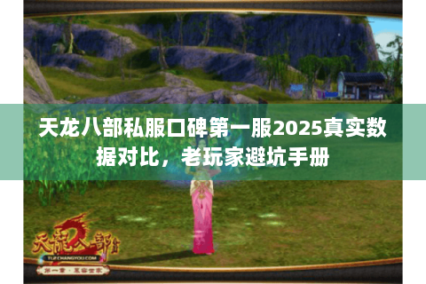 天龙八部私服口碑第一服2025真实数据对比,老玩家避坑手册 天龙八部私服口碑第一服2025真实数据对比,老玩家避坑手册