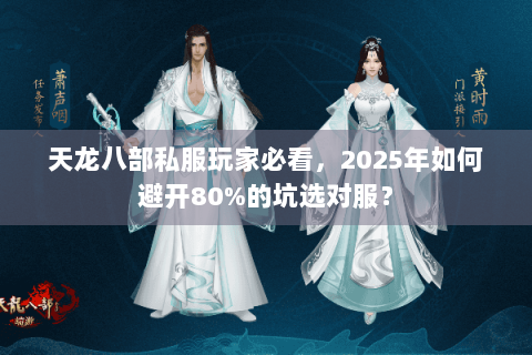 天龙八部私服玩家必看,2025年如何避开80%的坑选对服? 天龙八部私服玩家必看,2025年如何避开80%的坑选对服?